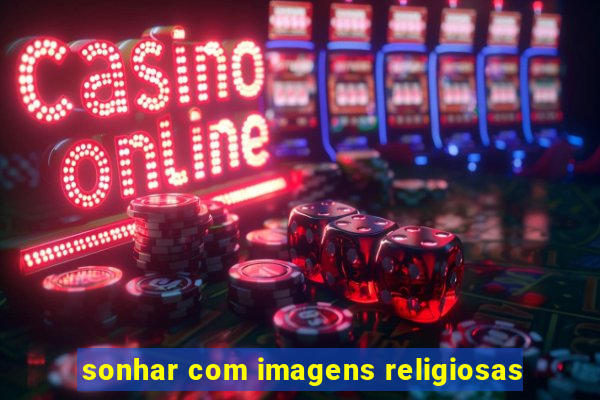 sonhar com imagens religiosas