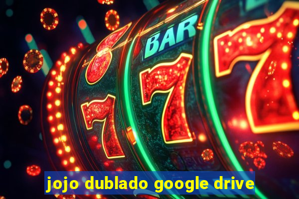 jojo dublado google drive