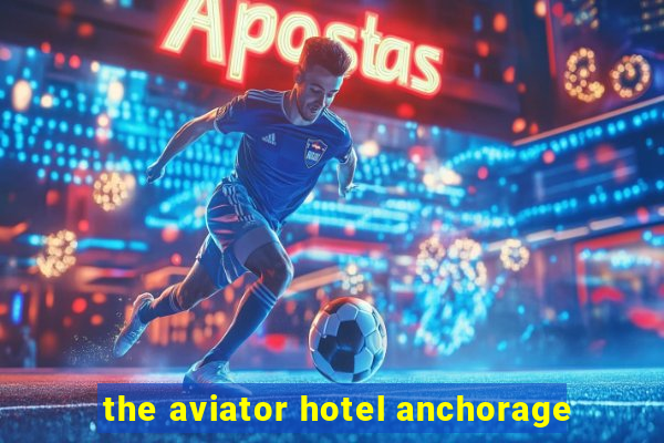 the aviator hotel anchorage