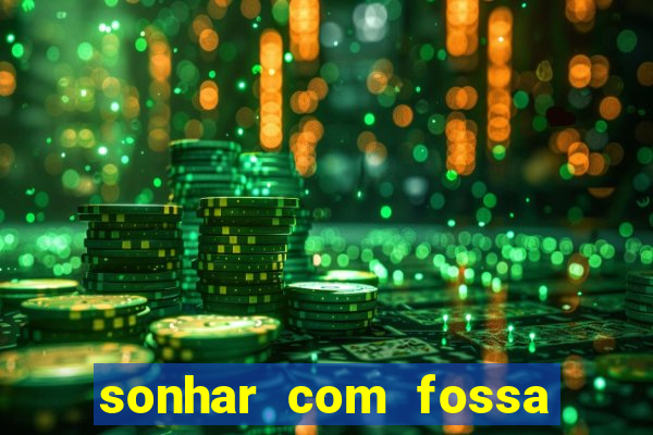 sonhar com fossa de fezes cheia