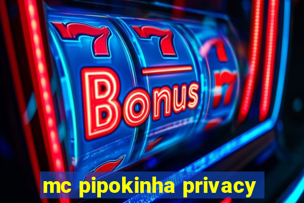 mc pipokinha privacy