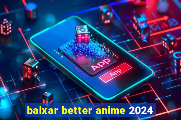 baixar better anime 2024