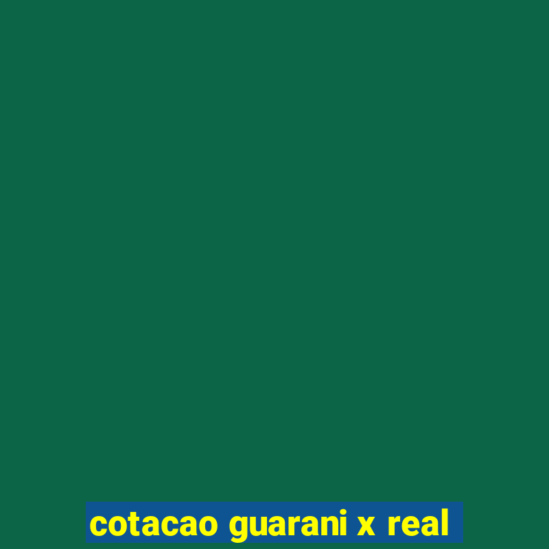 cotacao guarani x real