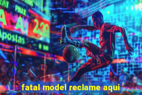 fatal model reclame aqui