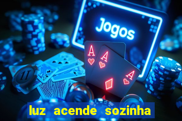 luz acende sozinha a noite espiritismo luz