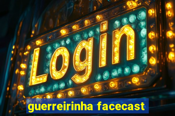 guerreirinha facecast