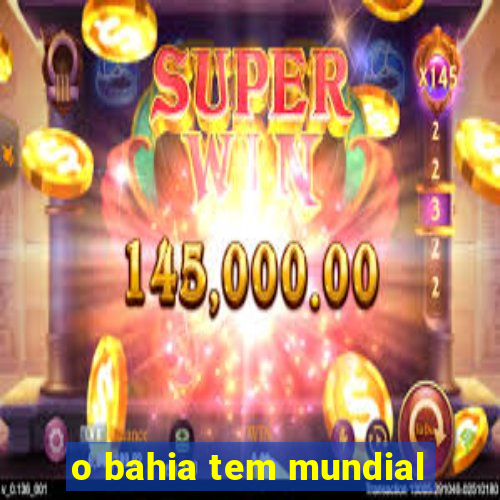 o bahia tem mundial