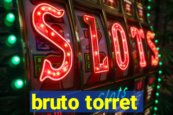 bruto torret