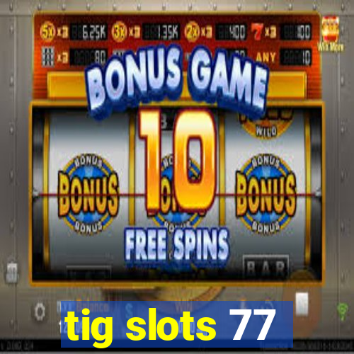 tig slots 77