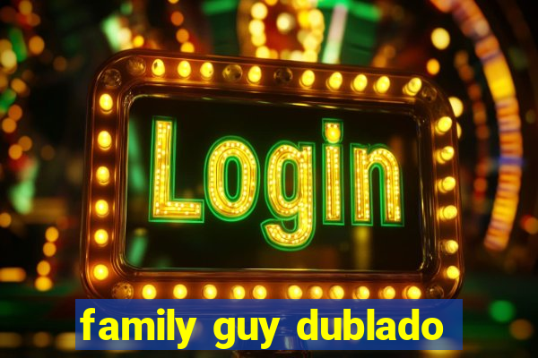 family guy dublado