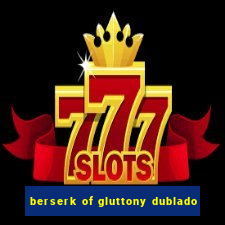 berserk of gluttony dublado