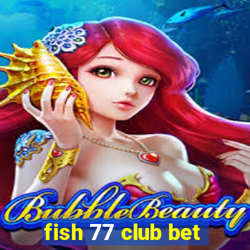 fish 77 club bet