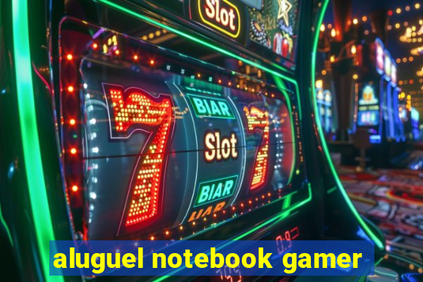 aluguel notebook gamer