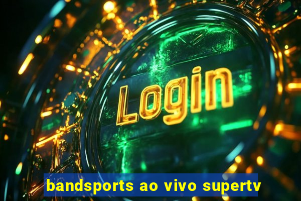 bandsports ao vivo supertv