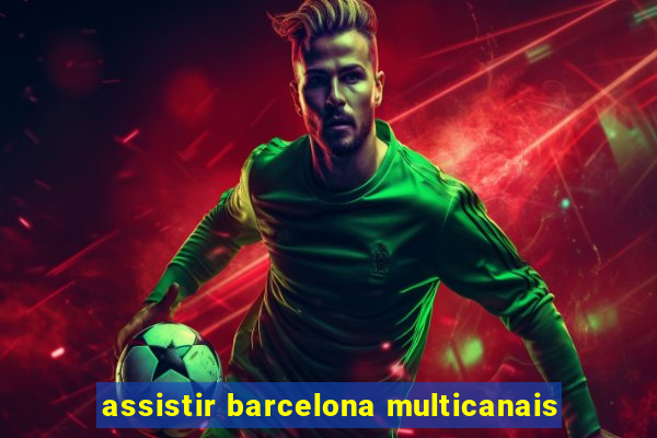 assistir barcelona multicanais