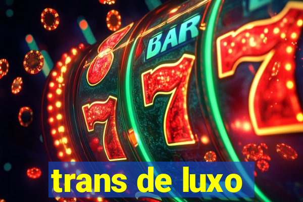 trans de luxo