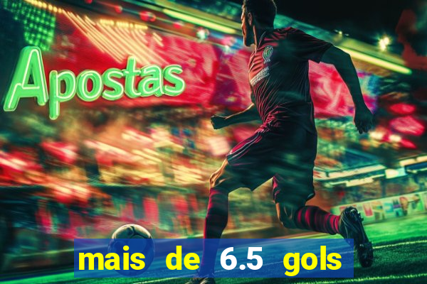 mais de 6.5 gols o que significa