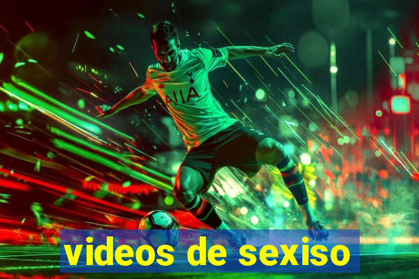 videos de sexiso