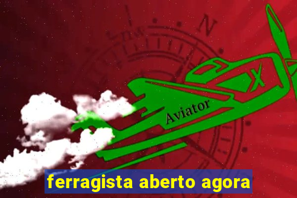 ferragista aberto agora