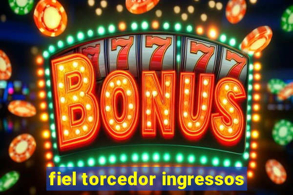 fiel torcedor ingressos