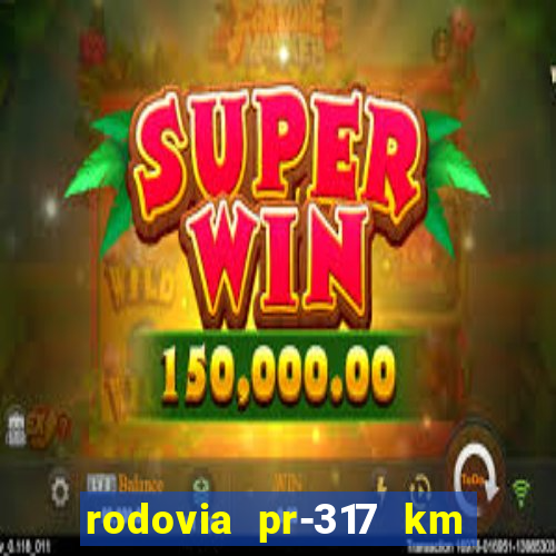 rodovia pr-317 km 155 onde fica